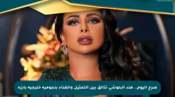 صرح اليوم.. هند البلوشي تتألق بين التمثيل والغناء بنجومية خليجية بارزة